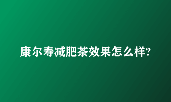 康尔寿减肥茶效果怎么样?