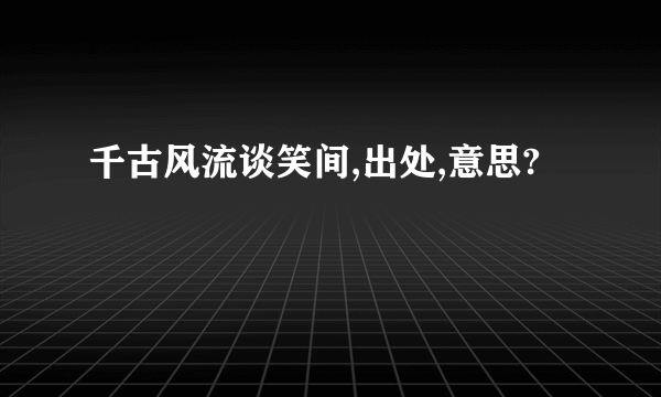 千古风流谈笑间,出处,意思?