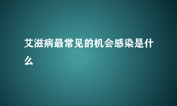 艾滋病最常见的机会感染是什么