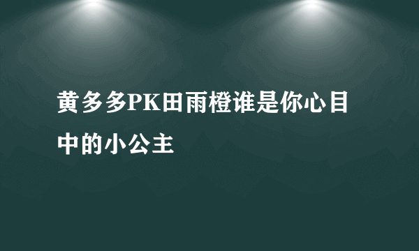 黄多多PK田雨橙谁是你心目中的小公主