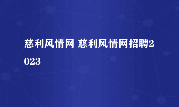 慈利风情网 慈利风情网招聘2023