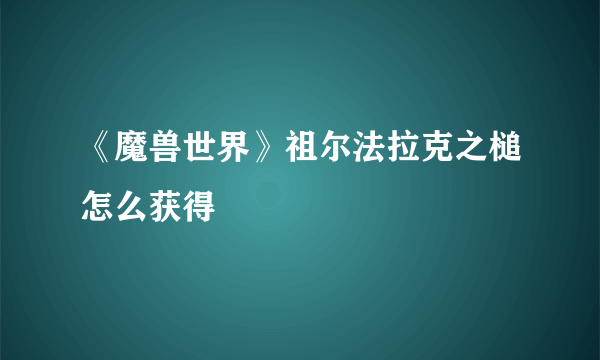 《魔兽世界》祖尔法拉克之槌怎么获得