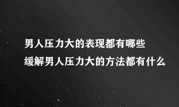 男人压力大的表现都有哪些 缓解男人压力大的方法都有什么