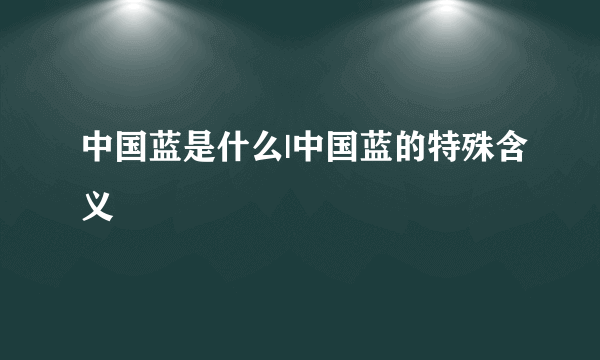 中国蓝是什么|中国蓝的特殊含义