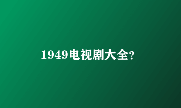 1949电视剧大全？