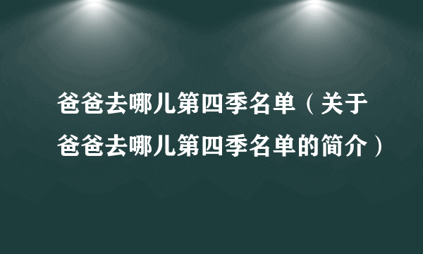 爸爸去哪儿第四季名单（关于爸爸去哪儿第四季名单的简介）