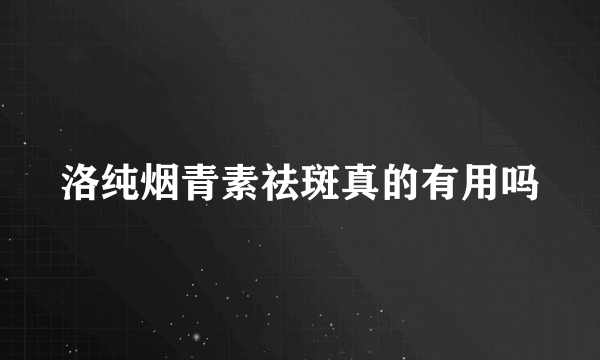 洛纯烟青素祛斑真的有用吗