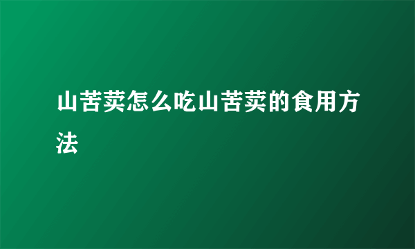 山苦荬怎么吃山苦荬的食用方法