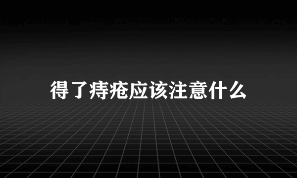 得了痔疮应该注意什么