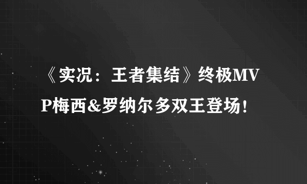 《实况：王者集结》终极MVP梅西&罗纳尔多双王登场！