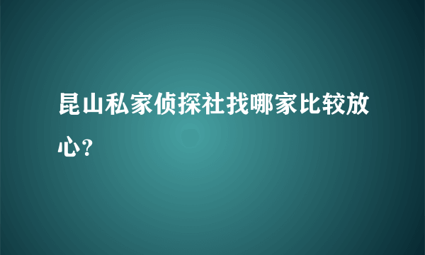 昆山私家侦探社找哪家比较放心？