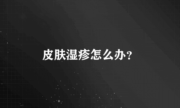 皮肤湿疹怎么办？