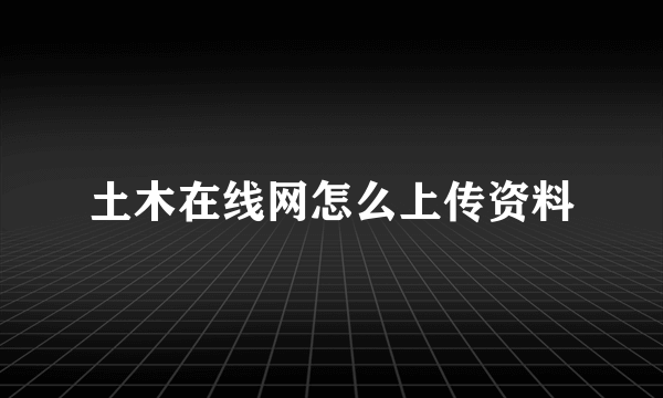 土木在线网怎么上传资料