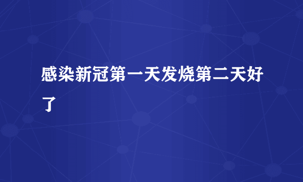 感染新冠第一天发烧第二天好了