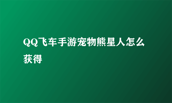 QQ飞车手游宠物熊星人怎么获得