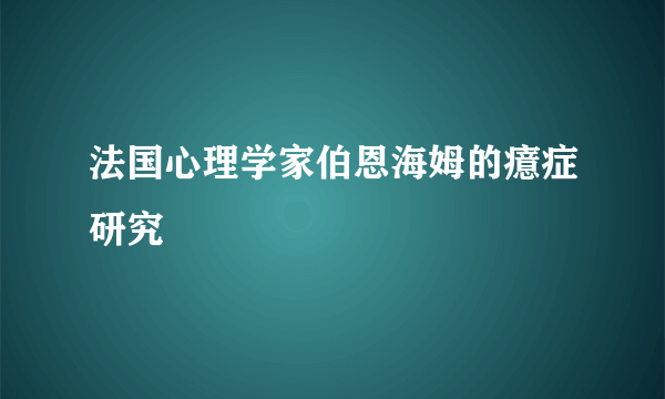 法国心理学家伯恩海姆的癔症研究