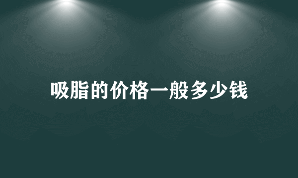 吸脂的价格一般多少钱