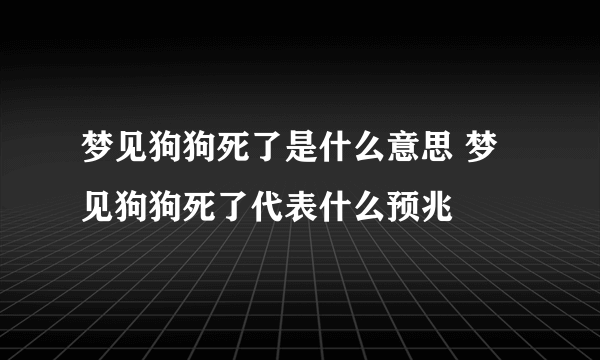 梦见狗狗死了是什么意思 梦见狗狗死了代表什么预兆