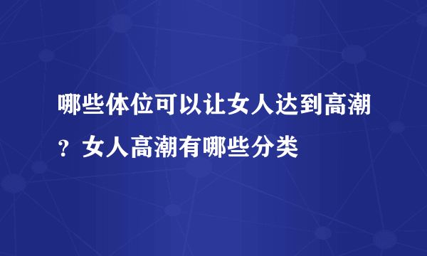 哪些体位可以让女人达到高潮？女人高潮有哪些分类