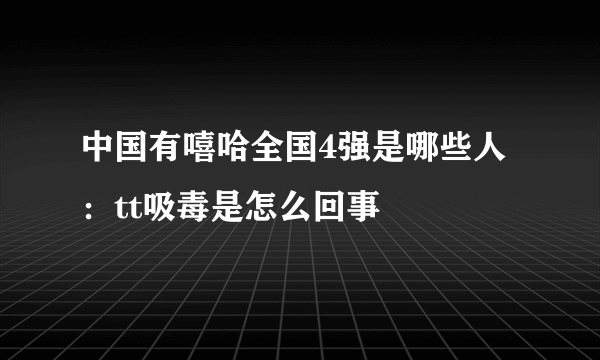 中国有嘻哈全国4强是哪些人：tt吸毒是怎么回事