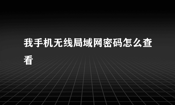 我手机无线局域网密码怎么查看