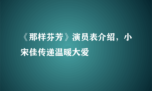 《那样芬芳》演员表介绍，小宋佳传递温暖大爱