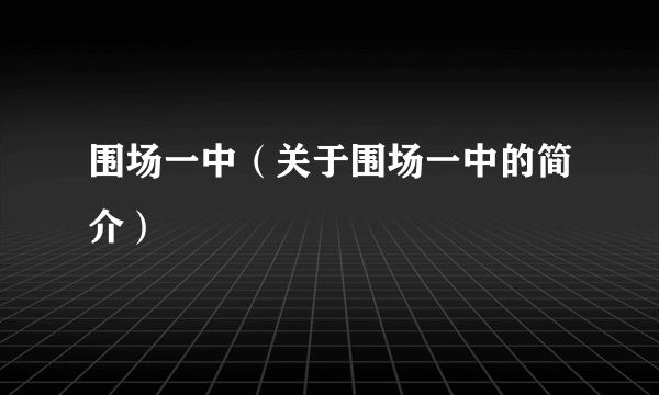 围场一中（关于围场一中的简介）