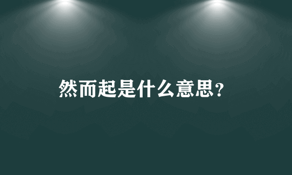 然而起是什么意思？