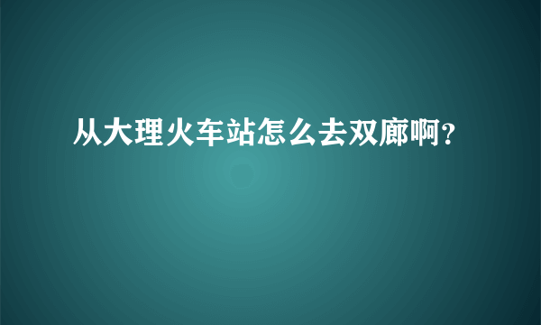 从大理火车站怎么去双廊啊？