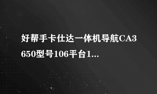 好帮手卡仕达一体机导航CA3650型号106平台131方案2013凯立德系统问题