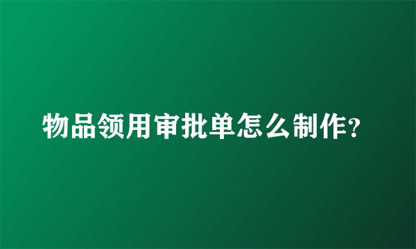 物品领用审批单怎么制作？