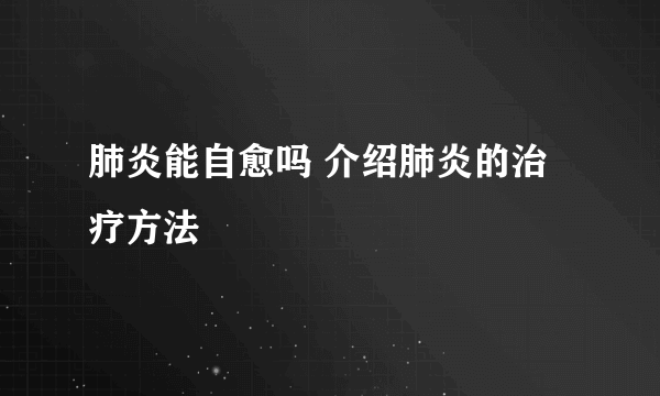 肺炎能自愈吗 介绍肺炎的治疗方法