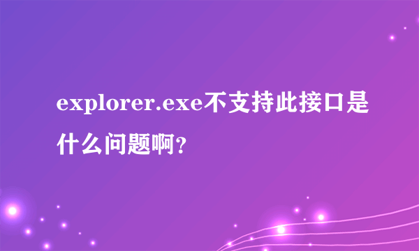 explorer.exe不支持此接口是什么问题啊？