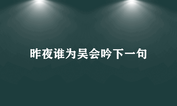 昨夜谁为吴会吟下一句