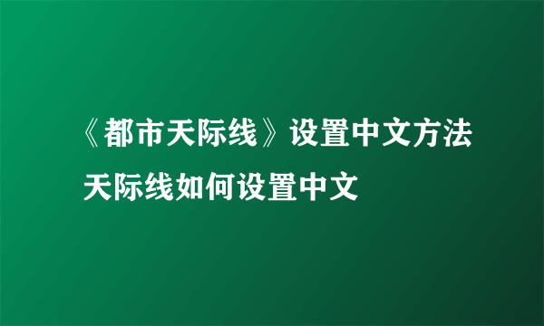 《都市天际线》设置中文方法 天际线如何设置中文