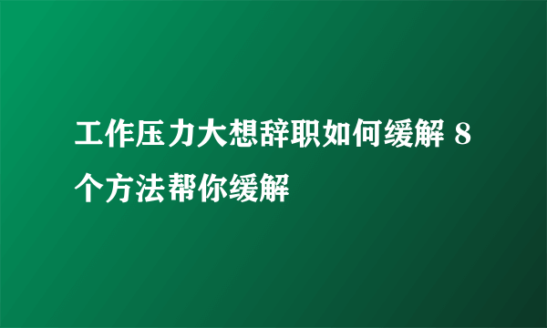 工作压力大想辞职如何缓解 8个方法帮你缓解