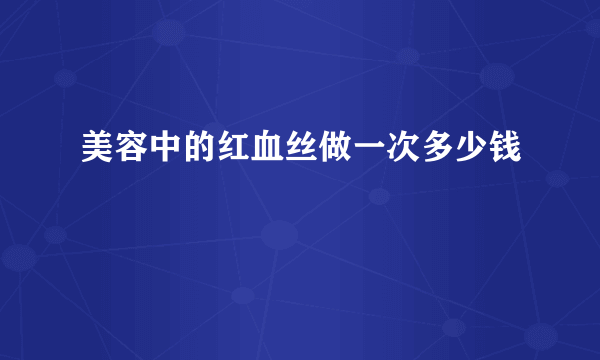 美容中的红血丝做一次多少钱