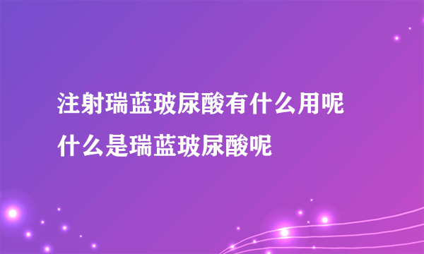 注射瑞蓝玻尿酸有什么用呢 什么是瑞蓝玻尿酸呢