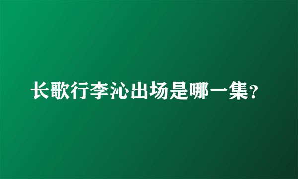 长歌行李沁出场是哪一集？