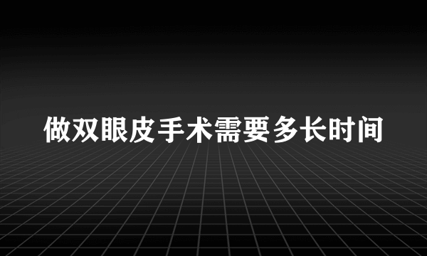 做双眼皮手术需要多长时间