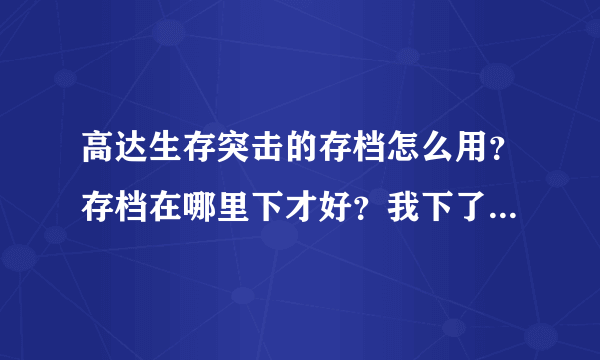 高达生存突击的存档怎么用？存档在哪里下才好？我下了一个但是没办法用