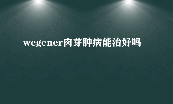 wegener肉芽肿病能治好吗