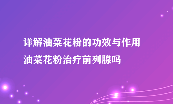 详解油菜花粉的功效与作用 油菜花粉治疗前列腺吗