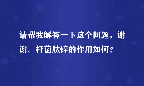 请帮我解答一下这个问题，谢谢。杆菌肽锌的作用如何？