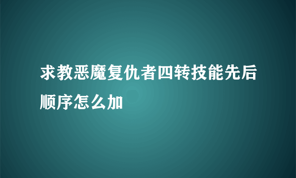 求教恶魔复仇者四转技能先后顺序怎么加