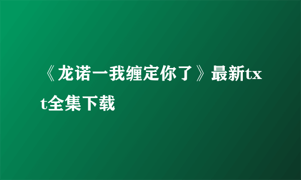 《龙诺一我缠定你了》最新txt全集下载