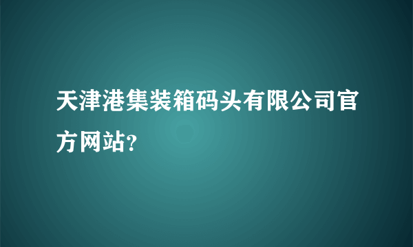 天津港集装箱码头有限公司官方网站？