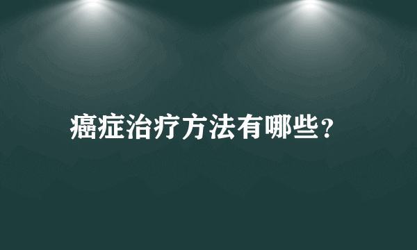 癌症治疗方法有哪些？