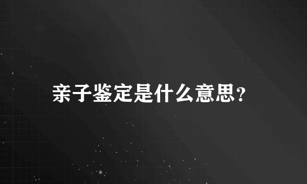 亲子鉴定是什么意思？