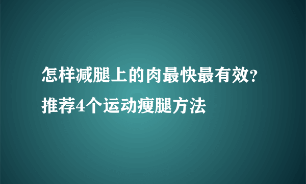 怎样减腿上的肉最快最有效？推荐4个运动瘦腿方法